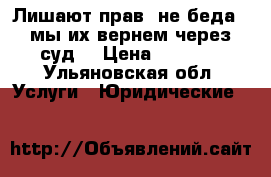 Лишают прав, не беда - мы их вернем через суд! › Цена ­ 1 000 - Ульяновская обл. Услуги » Юридические   